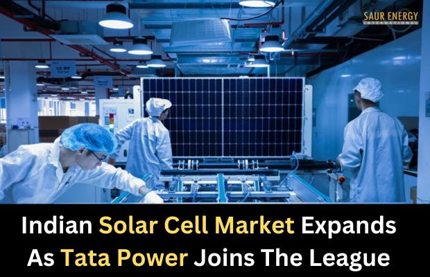 Indian Solar Cell Market Expands As Tata Power Adds 2 GW Cell Making To Mix