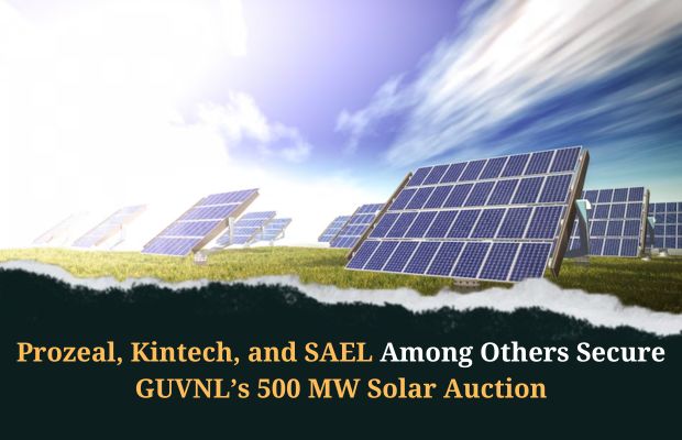 Prozeal, Kintech And SAEL Among 7 To Secure GUVNL’s 500 MW Solar Auction