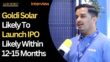 Goldi Solar Likely To Launch IPO Likely Within 12-15 Months