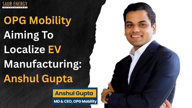 OPG Mobility Eyes Localizing EV Manufacturing: Anshul Gupta