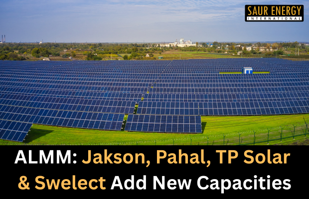 ALMM: Jakson, Pahal, TP Solar & Swelect Add New Capacities